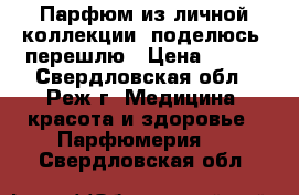 Парфюм из личной коллекции, поделюсь, перешлю › Цена ­ 400 - Свердловская обл., Реж г. Медицина, красота и здоровье » Парфюмерия   . Свердловская обл.